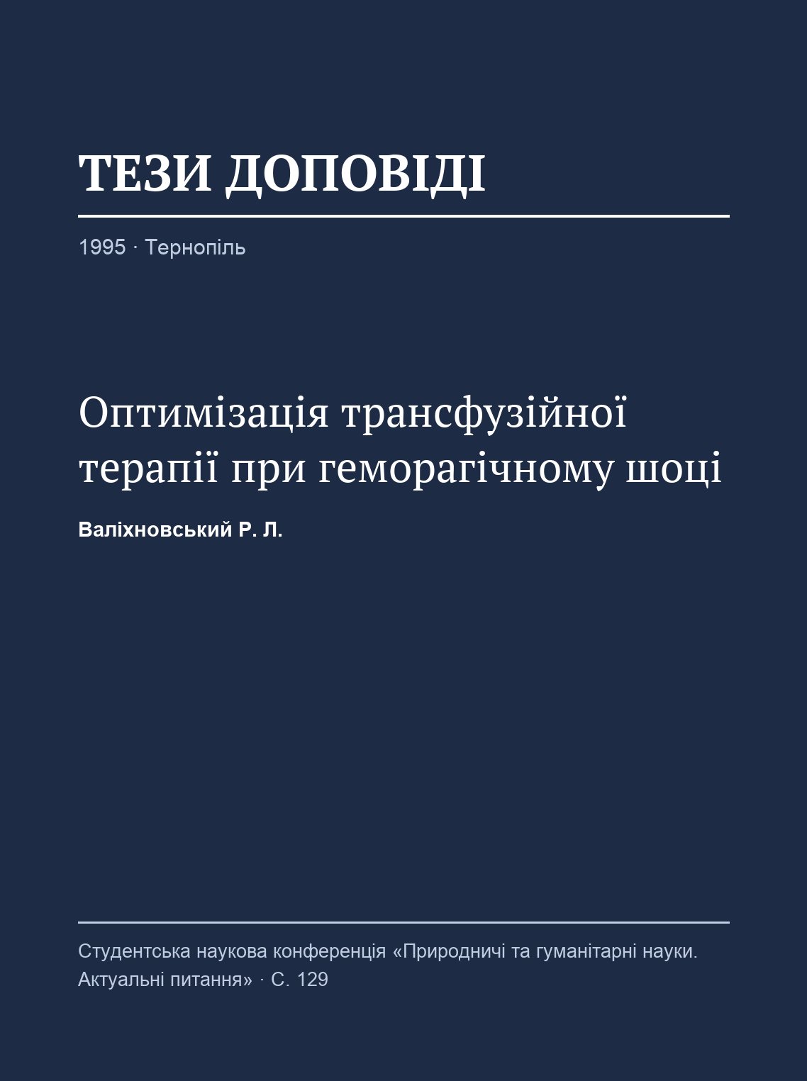 Valikhnovskyi R. L. Optimisation of transfusion therapy in haemorrhagic shock (in Ukrainian). Natural and Humanitarian Sciences. Current Issues: abstracts of the student scientific conference dedicated to the 150th anniversary of Ivan Puluj (Ternopil). 1995.
