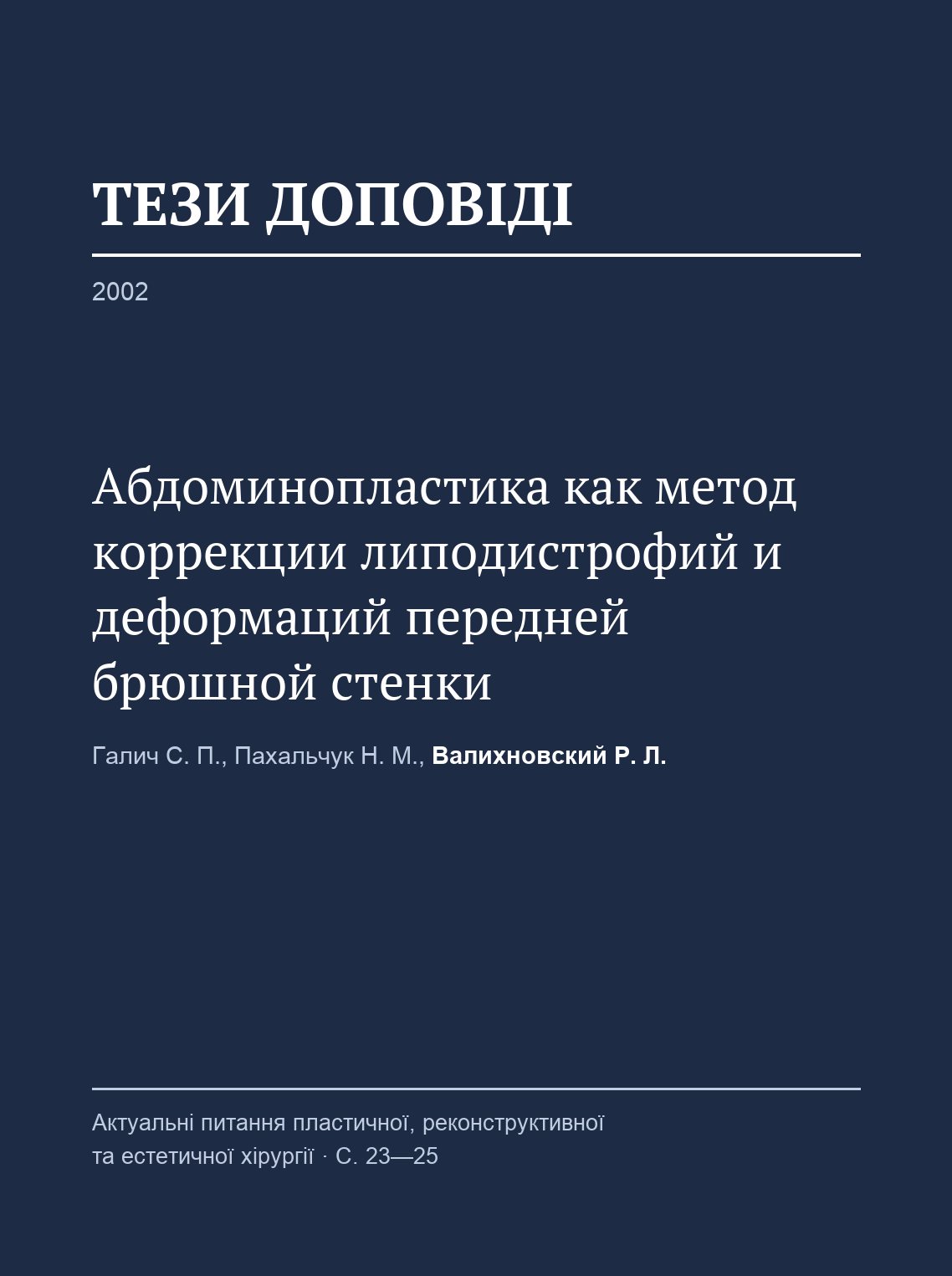 Halych S. P., Pakhalchuk N. M., Valikhnovskyi R. L. Abdominoplasty as a method of correcting lipodystrophy and deformities of the anterior abdominal wall (in Russian). Current Issues of Plastic, Reconstructive and Aesthetic Surgery: conference abstracts. 2002.